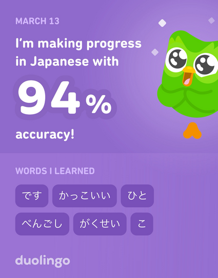MARCH 13
I'm making progress
in Japanese with
94%
accuracy!
WORDS I LEARNED
ひと　かっこいい　人べんこし　
duolingo