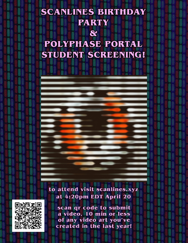 its a poster showing abstract video art with phosphors in background - the text reads: SCANLINES BIRTHDAY PARTY & POLYPHASE PORTAL STUDENT SCREENING! to attend visit scanlines.xyz at 4:20pm EDT April 20