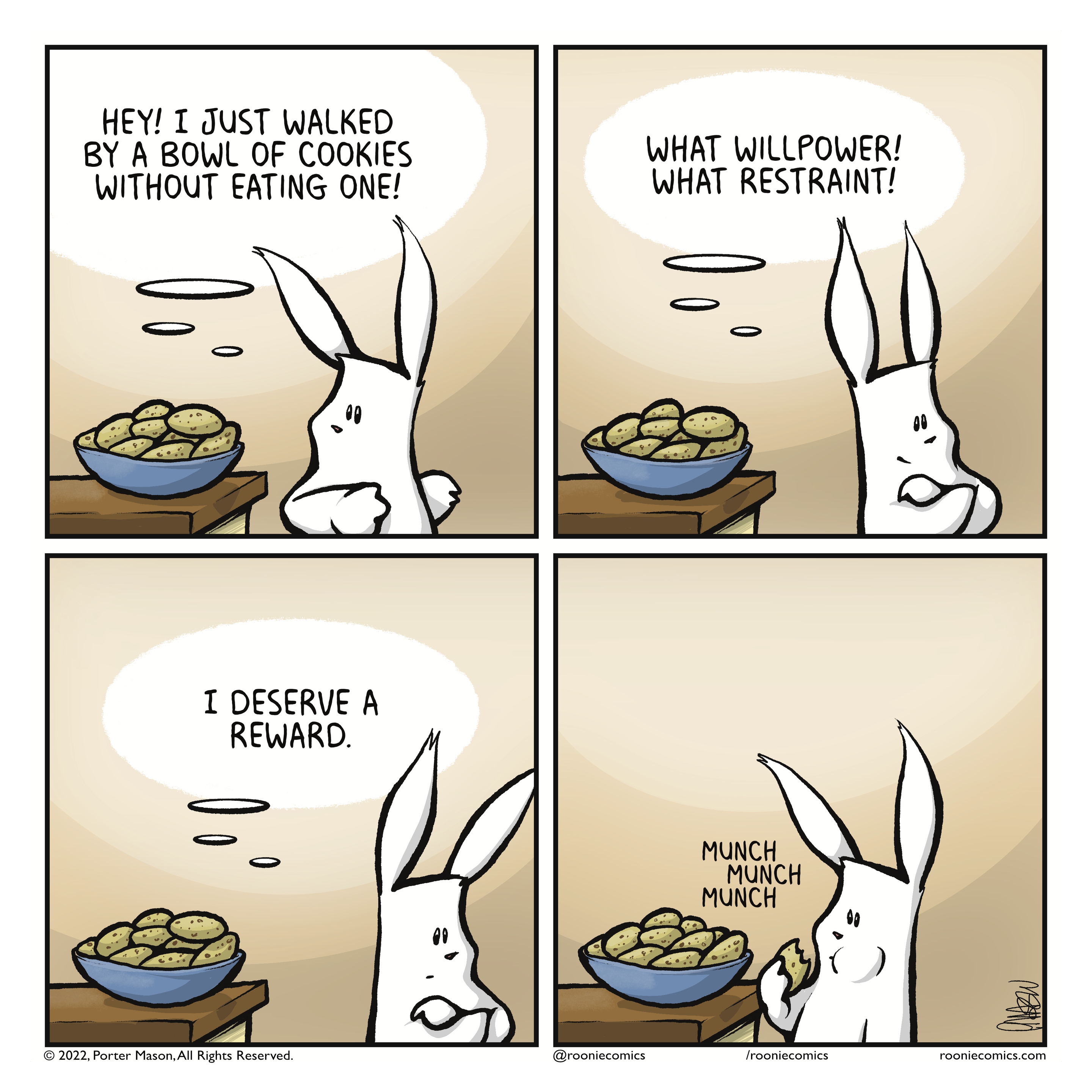 RABBIT: ((Hey! I just walked by a bowl of cookies without eating one!)) | RABBIT: ((What willpower! What restraint!)) | RABBIT: ((I deserve a reward.)) | munch munch munch
