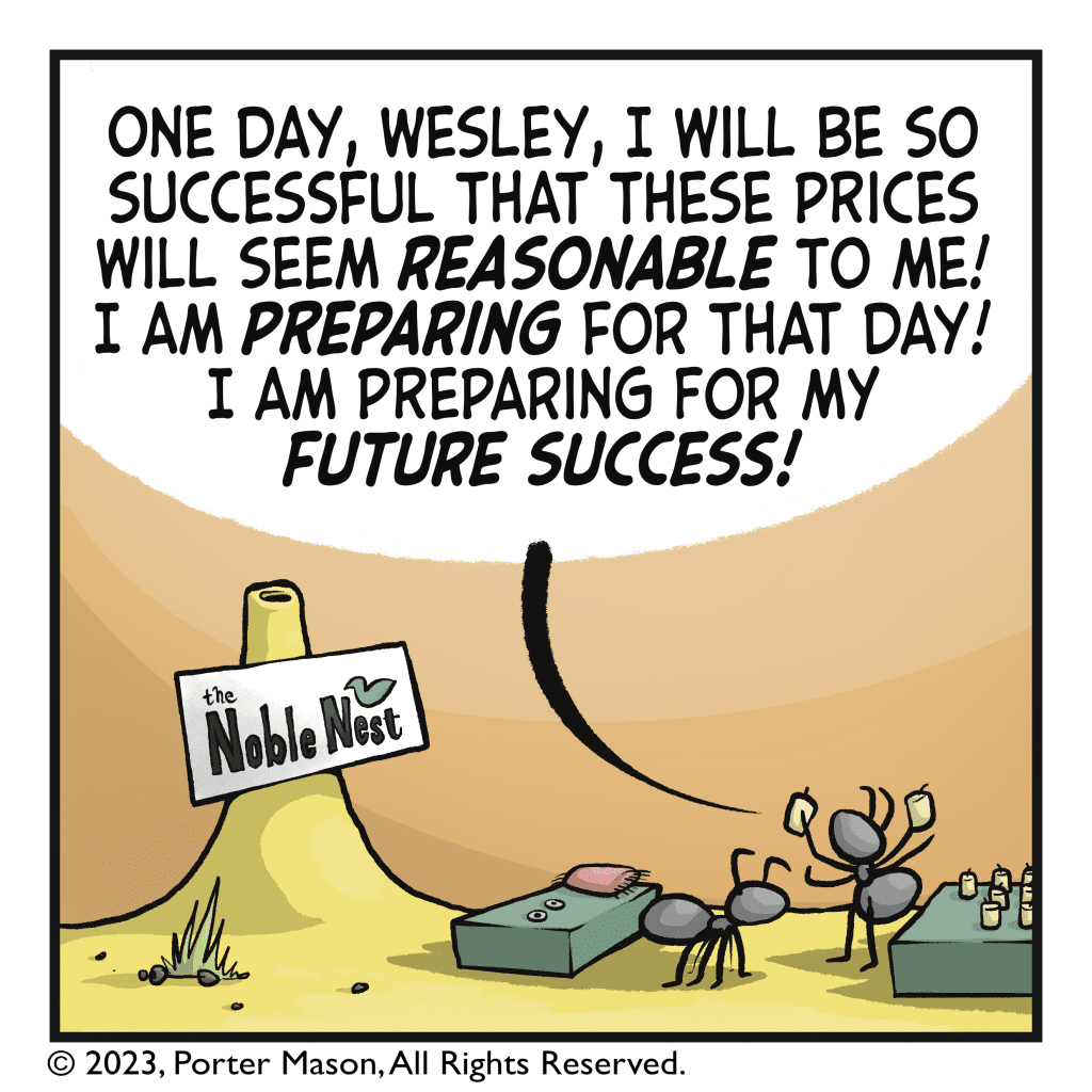 VICKY: One day, Wesley, I will be so successful that these prices will seem REASONABLE to me! I am PREPARING for that day! I am preparing for my FUTURE success!