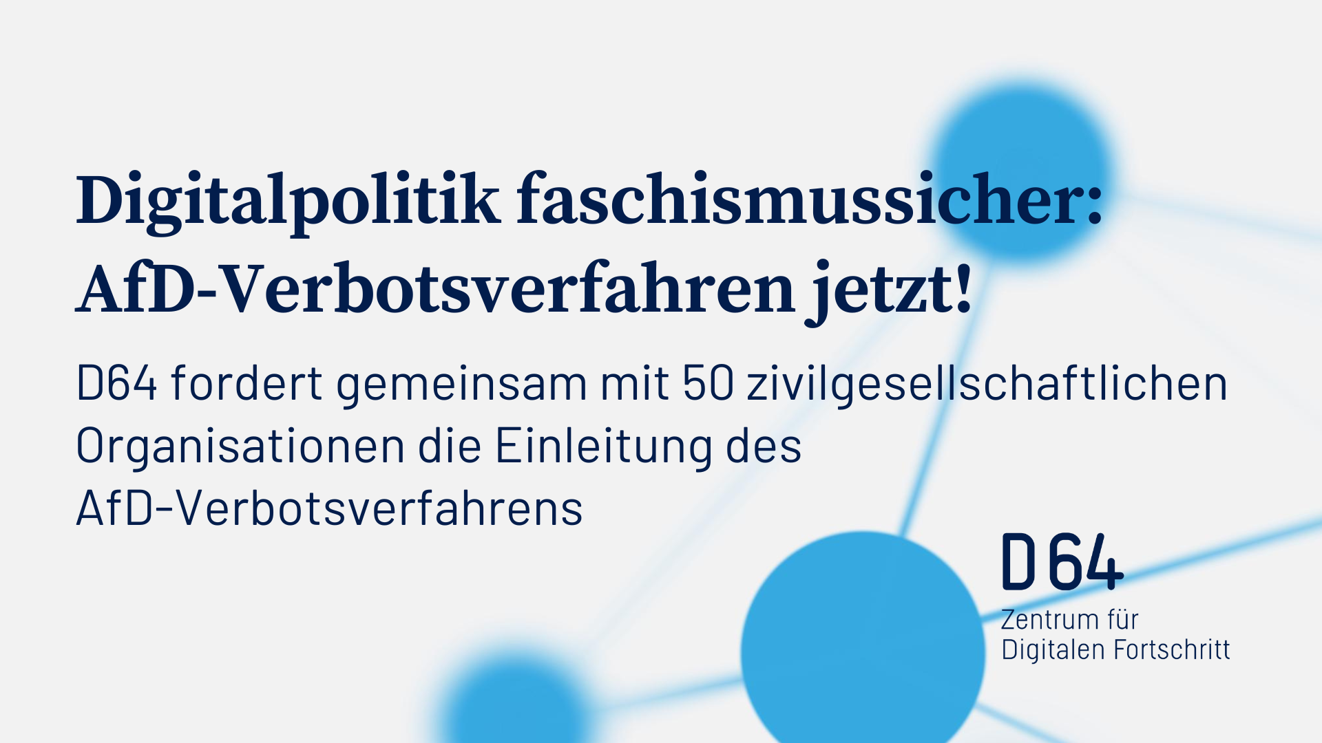 Digitalpolitik faschismussicher: AfD-Verbotsverfahren jetzt! D64 fordert gemeinsam mit 50 zivilgesellschaftlichen Organisationen die Einleitung des AfD-Verbotsverfahrens. D64 – Zentrum für Digitalen Fortschritt