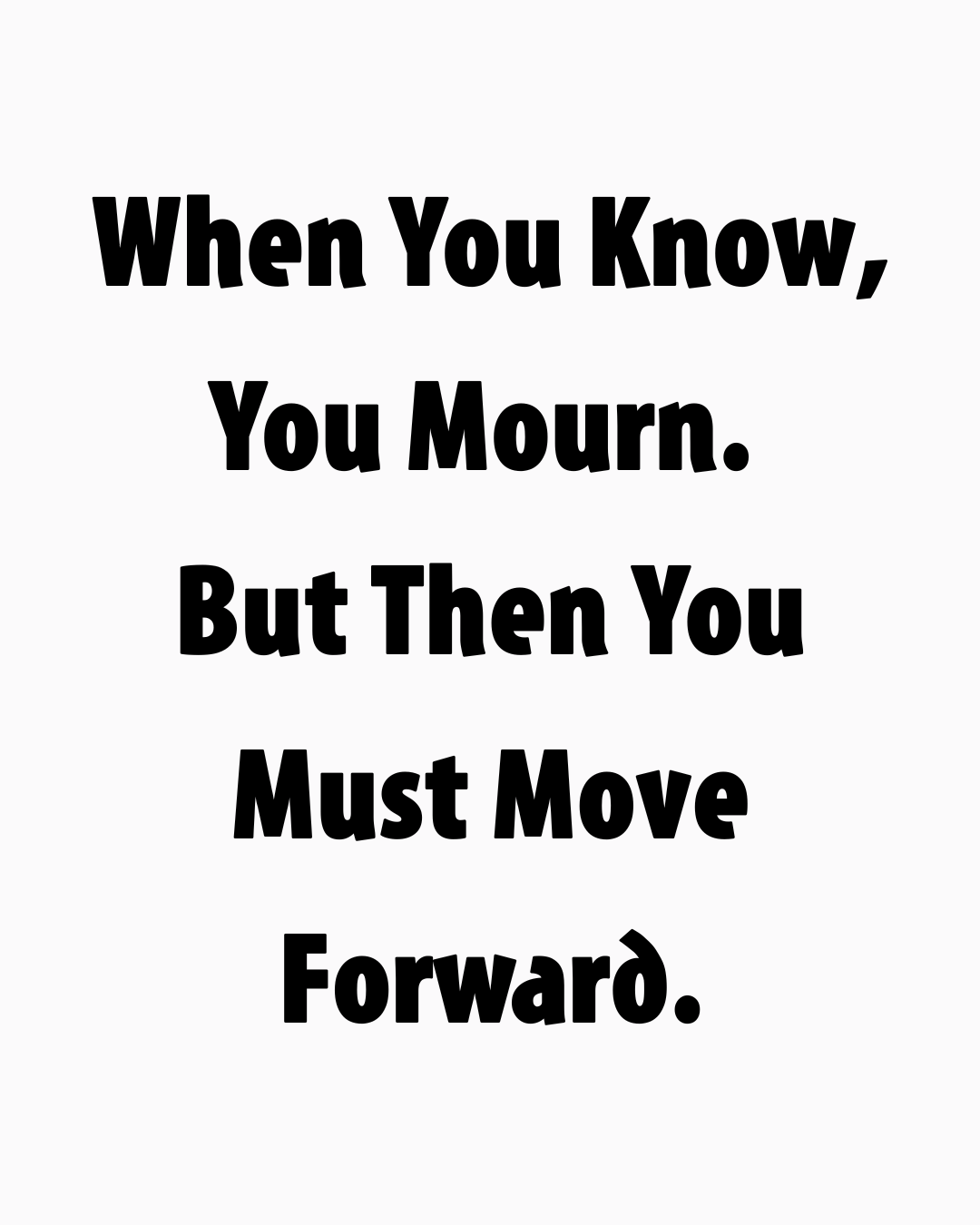 When You Know, You Mourn. 
But Then You Must Move Forward.