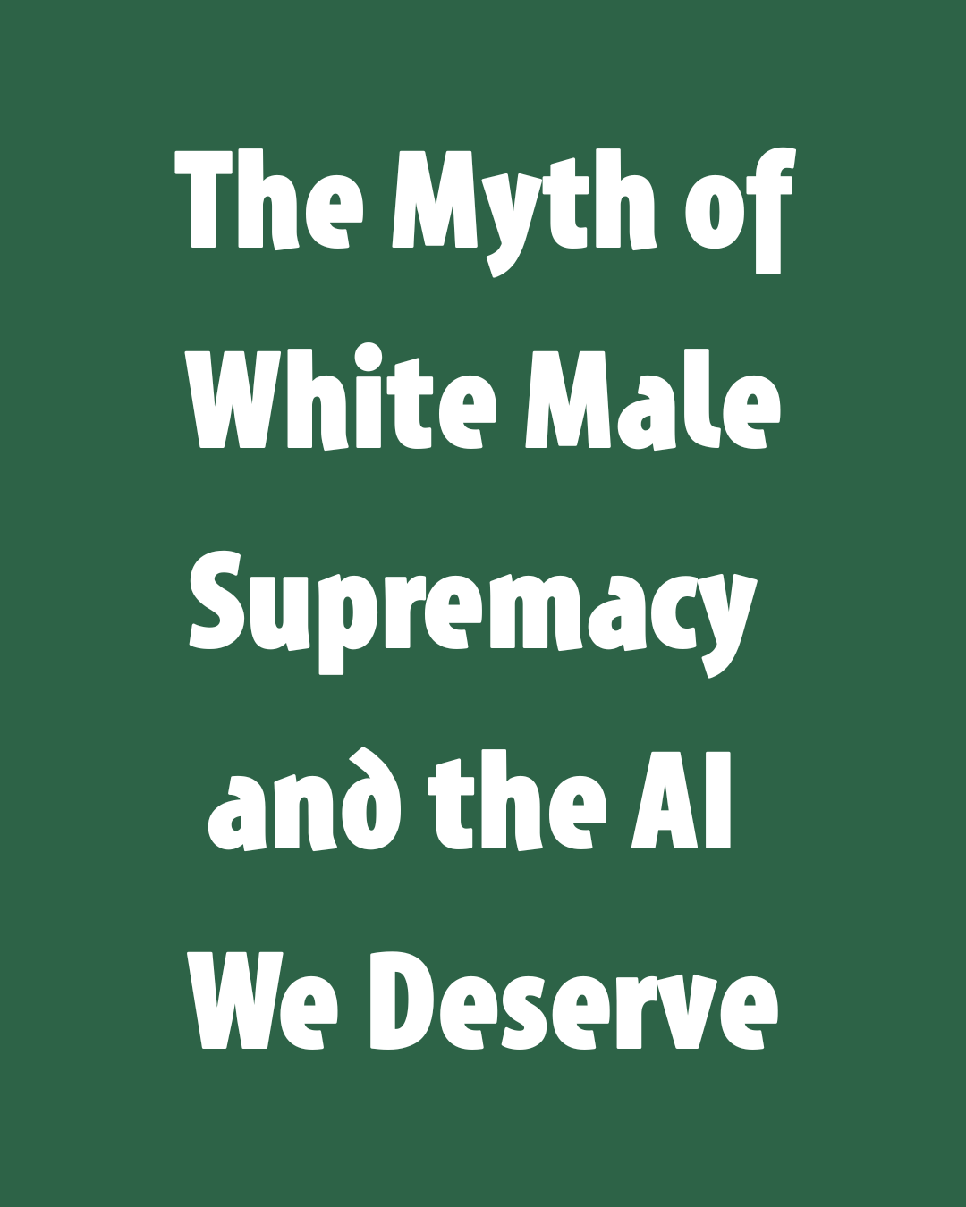 The Myth of White Male Supremacy and the AI We Deserve
