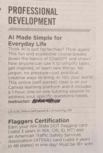 >

PROFESSIONAL DEVELOPMENT

///

Al Made Simple for Everyday Life

Think Al is just for techies? Think again! This fun and accessible course breaks down the basics of ChatGPT and shows how anyone can use it to simplify tasks, get inspired, or learn new things. No jargon, no pressure-just practical, creative ways to bring Al into your world. This online (self-paced) class is on our Canvas learning platform and it includes a 1-hour, one on one tutoring session to address your specific questions/…