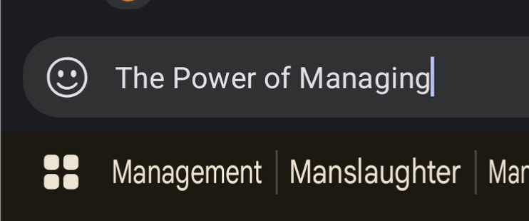 Text entry window. In the open text it says 

The Power of Managing|

Autocorrect suggestions below read

Management Manslaughter Man...
