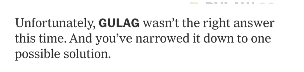 Unfortunately, GULAG wasn't the right answer this time. And you've narrowed it down to one possible solution.