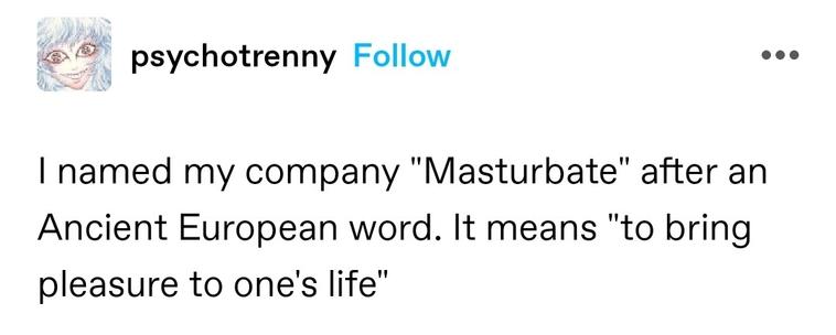I named my company "Masturbate" after an Ancient European word. It means "to bring pleasure to one's life"