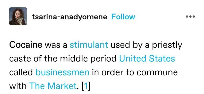 Tumblr post formatted to look like wikipedia: Cocaine was a stimulant used by a priestly caste of the middle period United States called businessmen in order to commune with The Market. [1]