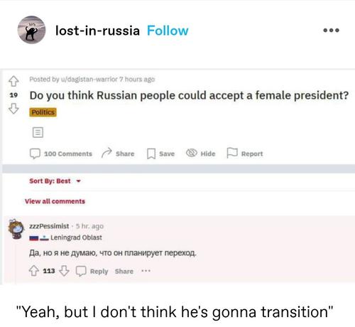 A reddit screenshot asking "do you think Russian people  could accept a female president

A reply in Russian, translated: "Yeah, but I don't think he's gonna transition"