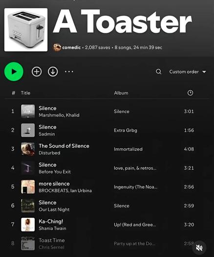 Screenshot of a Spotify playlist called “A Toaster” the song titles are:
Silence 
Silence
The Sound of Silence
Silence
More silence
Silence
Ka Ching!
Toast Time