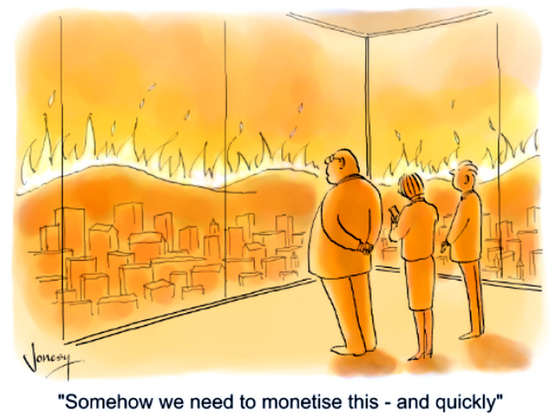 Cartoon by Jonesy. Business executives look out of a window at fires burning, one says “Somehow we need to monetise this - and quickly”
