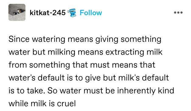 Since watering means giving something water but milking means extracting milk from something that must means that water's default is to give but milk's default is to take. So water must be inherently kind while milk is cruel