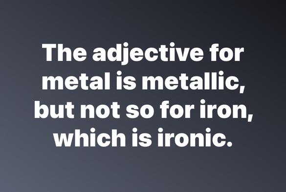 A text-based image with a gray background featuring a humorous statement about the adjectives for "metal" and "iron." The text reads: "The adjective for metal is metallic, but not so for iron, which is ironic."