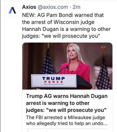 A Axios @axios.com - 2m NEW: 
AG Pam Bondi warned that the arrest of Wisconsin judge Hannah Dugan is a warning to other judges: "we will prosecute you" 
Trump AG warns Hannah Dugan arrest is warning to other judges: "we will prosecute you" The FBI arrested a Milwaukee judge who allegedly tried to help an undocumented man.
Old photo of AG Bondi since the sign on the podium says Trump Pence.
