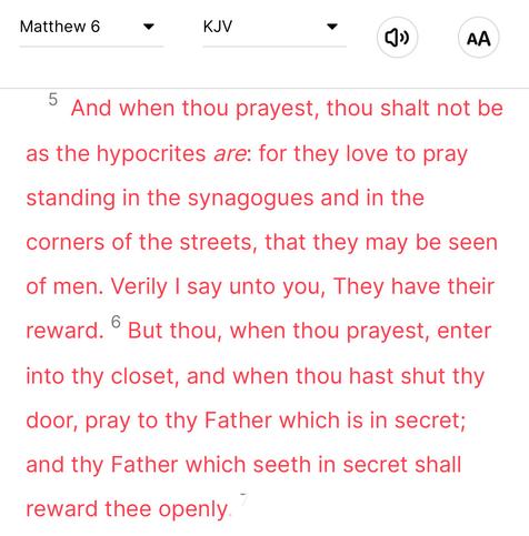 Passage from Christian New Testament. Matthew 6, v5–6.
"5. And when thou prayest, thou shalt not be as the hypocrites are: for they love to pray standing in the synagogues and in the
corners of the streets, that they may be seen of men. Verily I say unto you, They have their reward.
6. But thou, when thou prayest, enter
into thy closet, and when thou hast shut thy door, pray to thy Father which is in secret; and thy Father which seeth in secret shall reward thee openly."