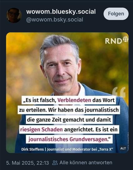 Dirk Steffen, es ist falsch verblendeten das Wort zu erteilen, wir haben journalistisch die ganze Zeit gemacht und damit riesigen Schaden anrichtet, es ist ein journalistisches grundversagen