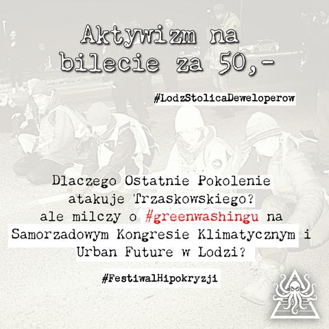 Mem z przyciemnionym zdjęciem pokazującym grupę aktywistów Ostatniego Pokolenia siedzących na ulicy podczas protestu. Na górze obrazu widnieje napis 'Aktywizm na bilecie za 50,-' oraz hashtag '#LodzStolicaDeweloperow'. W centrum obrazu znajduje się pytanie 'Dlaczego Ostatnie Pokolenie atakuje Trzaskowskiego? ale milczy o #greenwashingu na Samorządowym Kongresie Klimatycznym i Urban Future w Łodzi?' gdzie słowo '#greenwashingu' jest wyróżnione czerwonym kolorem. Na dole obrazu widnieje hashtag '#FestiwalHipokryzji'. W prawym dolnym rogu znajduje się logo z ośmiornicą.