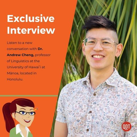 Graphic for an interview featuring Dr. Andrew Cheng. On the right side, a smiling man with short black hair styled in an undercut, wearing clear-framed glasses and small hoop earrings, is dressed in a light brown patterned button-down shirt. The background has lush green palm leaves.
On the left side, an orange panel contains large text reading 'Exclusive Interview.' Below, smaller text states: 'Listen to a new conversation with Dr. Andrew Cheng, professor of Linguistics at the University of Hawaiʻi at Mānoa, located in Honolulu.'
At the bottom left, there is a cartoon illustration of a woman with red hair, glasses, and a pencil behind her ear, wearing a green shirt and smiling. The 'QDT' logo is in the bottom right corner.