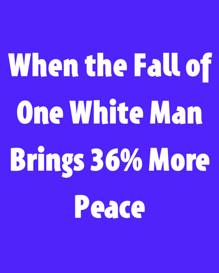 When the Fall of One White Man Brings 36% More Peace