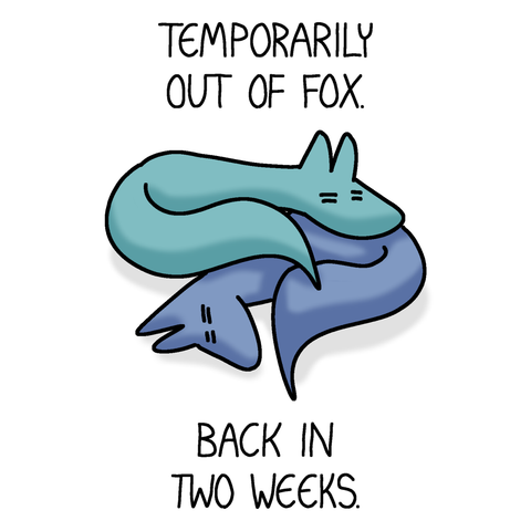 A drawing of two foxes, one of whom is blue, the other is green. In this one, Blue and Green are laying curled up on top of one-another, being very tired. Above and below them is the text "Temporarily out of fox." and "Back in two weeks."
