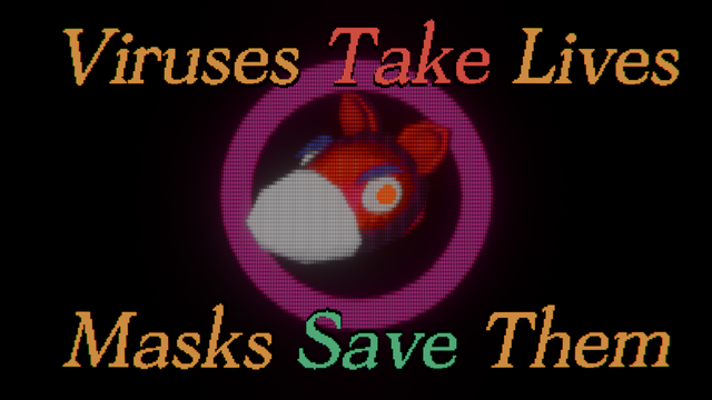 A CRT style render of a masked, snouted creature head with the text "Viruses Take Lives, Masks Save Them" overlaid.

The creature head has a determined look, a white n95, two ears on the top of its head, two eyes on the sides of its head, and two eyebrows. The creature's fur is red orange and fades to dark purple in the light. A purple pink hollow circle frames the creature.

The text font is a pixelated serif font. The font is Ascella Pixel Font by CraftSupplyCo
