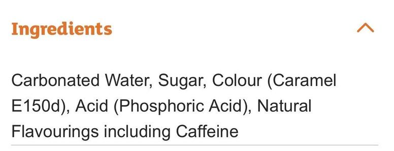 Ingredients
Carbonated Water, Sugar, Colour (Caramel
E150d), Acid (Phosphoric Acid), Natural
Flavourings including Caffeine