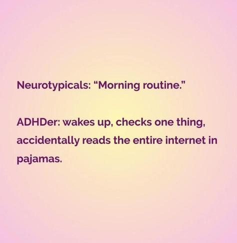 Text reads: Neurotypicals: "Morning routine." ADHDer: wakes up, checks one thing, accidentally reads the entire internet in pajamas.