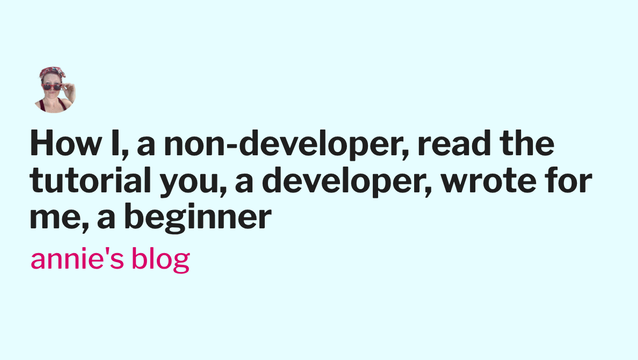 How I, a non-developer, read the tutorial you, a developer, wrote for me, a beginner - annie's blog