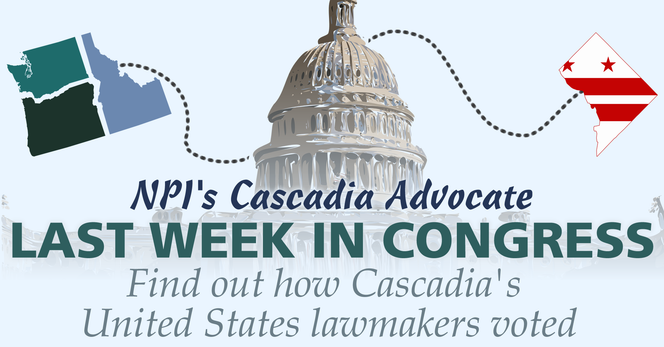 Last Week In Congress: How Cascadia’s U.S. lawmakers voted (March 9th-13th) - NPI's Cascadia Advocate - Last Week In Congress: How Cascadia’s U.S. lawmakers voted (March 9th-13th) - NPI's Cascadia Advocate