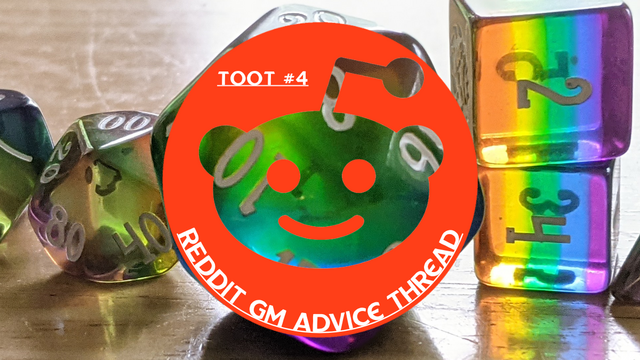 TEXT:  TOOT #4
REDDIT GM ADVICE THREAD

PIC: Reddit logo in front of Dice Envy's beautiful rainbow dice set