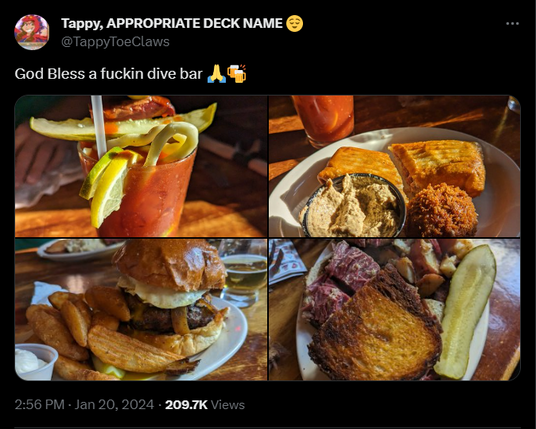 Twitter screenshot
Tappy, APPROPRIATE DECK NAME
@TappyToeClaws
God Bless a fuckin dive bar
[4 images, one of a fancy cocktail, three of expensive upscale pub meals]