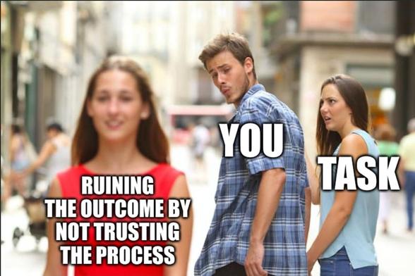 The boyfriend looking back at other girl meme. In this one the labels are:

BOYFRIEND:  You

ANGRY GIRLFRIEND:  Task

OTHER GIRL:  Ruininf the outcome by not trusting the process