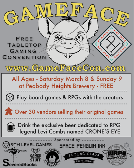 A flyer for GameFace Con. It says, "www.GameFaceCon.com , All Ages - Saturday March 8 & Sunday 9 at Peabody Heights Brewery - FREE. Play board games & RPGs with the creators. Over 30 vendors selling their original games. Drink the exclusive beer dedicated to RPG legend Levi Combs named Crone's Eye."