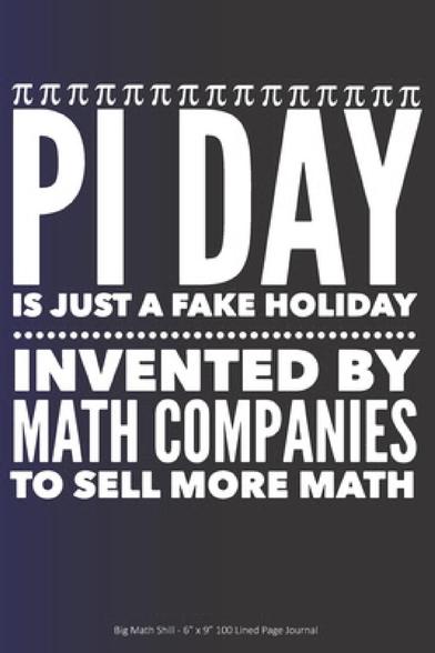 Pi Day is just a fake holiday invented by Math Companies to sell more math.