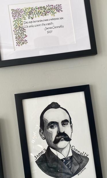 Two Art Pieces. 

(Top) A Calligraphy piece by WelshPixie with a floral border of Heather, thistles, Gorse, and BlackBerry Briars. The text is from a James Connolly piece, and reads “For our demands most Moderate are, we only want the Earth - James Connolly 1907”

(Bottom) A portrait of James Connolly by Ciaraioch. His fire and surnames sit on either shoulder. Black and white image capturing something of the man that you usually see in photos of him. 