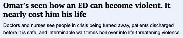 Omar's seen how an ED can become violent. It nearly cost him his life

Doctors and nurses see people in crisis being turned away, patients discharged before it is safe, and interminable wait times boil over into life-threatening violence.