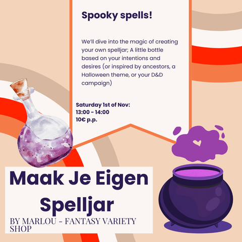 Spooky spells!

We'll dive into the magic of creating your own spelljar: a little bottle based on your intentions and desires (or inspired by ancestors, a Halloween theme, or your D&D campaign)

Saturday Ist of Nov:
13:00 - 14:00
10€ p.p.

Maak Je Eigen Spelljar
BY MARLOU - FANTASY VARIETY SHOP
