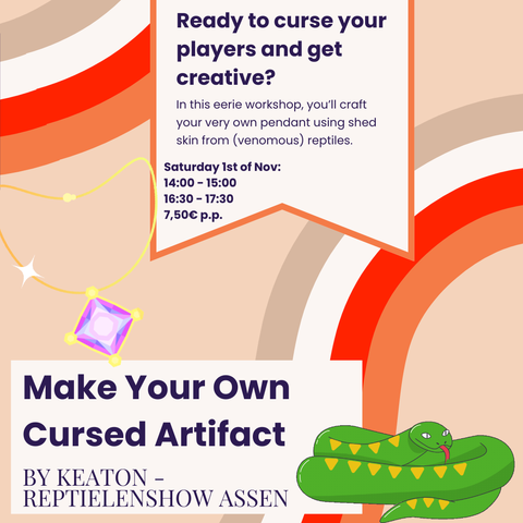Ready to curse your players and get creative?

In this eerie workshop, you'll craft your very own pendant using shed skin from (venomous) reptiles.

Saturday Ist of Nov:
16:30 17:30
7,50€ p.p.

Make Your Own Cursed Artifact

BY KEATON - REPTIELENSHOW ASSEN