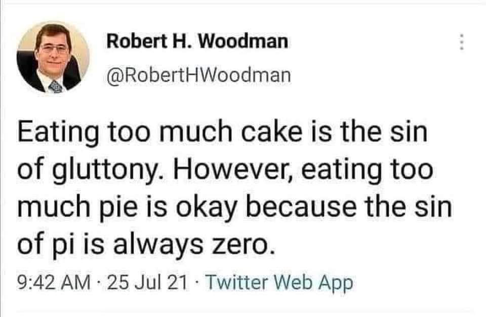 social media post by Robert H. Woodman
@RobertHWoodman
Eating too much cake is the sin
of gluttony. However, eating too
much pie is okay because the sin
of pi is always zero.
9:42 AM • 25 Jul 21