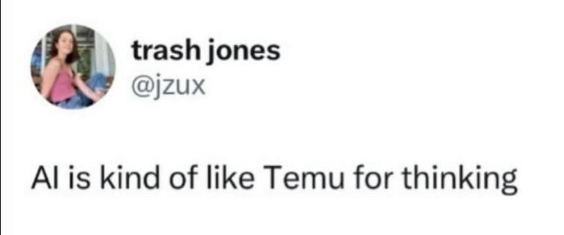 Trash Jones's twitter post:</p><p>AI is kind of like Temu for thinking.