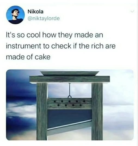 Tweet from Nikola (@niktaylorde):

“It’s so cool how they made an instrument to check if the rich are made of cake”

Below is an image of a guillotine.