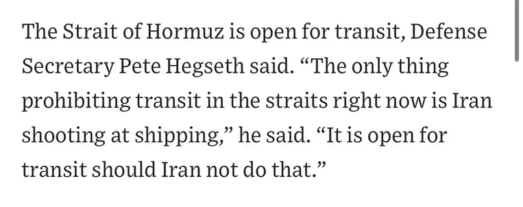 The Strait of Hormuz is open for transit, Defense Secretary Pete Hegseth said. “The only thing prohibiting transit in the straits right now is Iran shooting at shipping,” he said. “It is open for transit should Iran not do that.”
