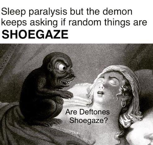 Meme of a swarthy homunculus sat atop a snoozing Lizzie Bennet type with the caption: Sleep paralysis but the demon keeps asking if random things are SHOEGAZE. "Are Deftones Shoegaze?"