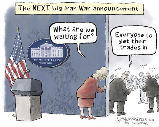 A single-panel editorial cartoon, entitled “The next big Iran War announcement”.

Standing near the White House press podium, a blonde woman in brown jacket and skirt peers back around a doorway to a roomful of hunched men in suits audibly clicking on their mobile phones.

“What are we waiting for?” the woman asks.

The closest man to the door looks over his shoulder at her and replies, “Everyone to get their trades in.”