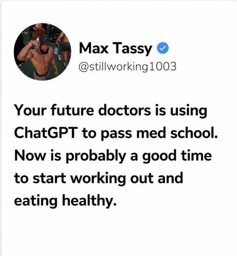A tweet by Max Tassy (@stillworking1003):
“Your future doctors is using ChatGPT to pass med school.
“Now is probably a good time to start working out and eating healthy.”