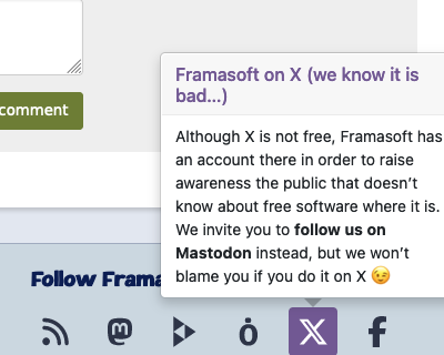 screenshot of Framasoft footer with the mouse-over window of the link to X showing the text: Although X is not free, Framasoft has an account there in order to raise awareness the public that doesn’t know about free software where it is. We invite you <br />to follow us on Mastodon instead, but we won’t blame you if you do it on X 😉