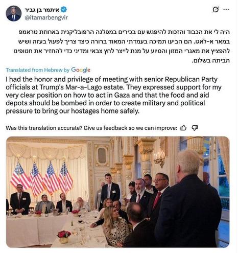 Israeli fascist leader being celebrated in a gold painted feeding room at Don's Florida golf shed with electric candelabra sconces and a row of US flags, by US-based fascist members of Republican Party. Transcript of screencapture's Hebrew-to-English Google-translation of Ben-Gvir's remarks on the Leon Musk miniblog platform: I had the honor and privilege of meeting with senior Republican Party officials at Trump's Mar-a-Lago estate. They expressed support for my very clear position on how to act in Gaza and that the food and aid depots should be bombed in order to create military and political pressure to bring our hostages home safely.