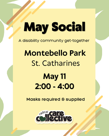 Image has a white background with green flowers, and text is on a soft yellow box with lines decorating the corners. The cute Radical Care Collective logo is at the bottom center of each image. Black text reads, "May social. A disability community get-together. Montebello Park, St Catharines. May 11, 2:00 - 4:00. Masks required and supplied."