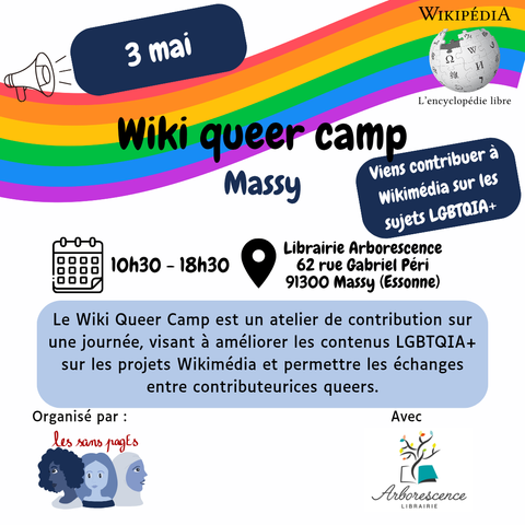 3 mai
Wikipedia l'encyclopédie libre

Wiki queer camp
Massy
Viens contribuer à Wikimédia sur les sujets LGBTQIA+ 

10h30 - 18h30, Librairie Arborescence
62 rue Gabriel Péri
91300 Massy (Essonne)

Le Wiki Queer Camp est un atelier de contribution sur une journée, visant à améliorer les contenus LGBTQIA+ sur les projets Wikimédia et permettre les échanges entre contributeurices queers.

Organisé par les sans pagEs
Avec Arborescence librairie