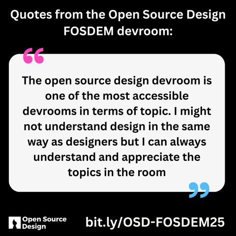 A speech bubble graphic that says " The open source design devroom is one of the most accessible devrooms in terms of topic. I might not understand design in the same way as designers but I can always understand and appreciate the topics in the room"